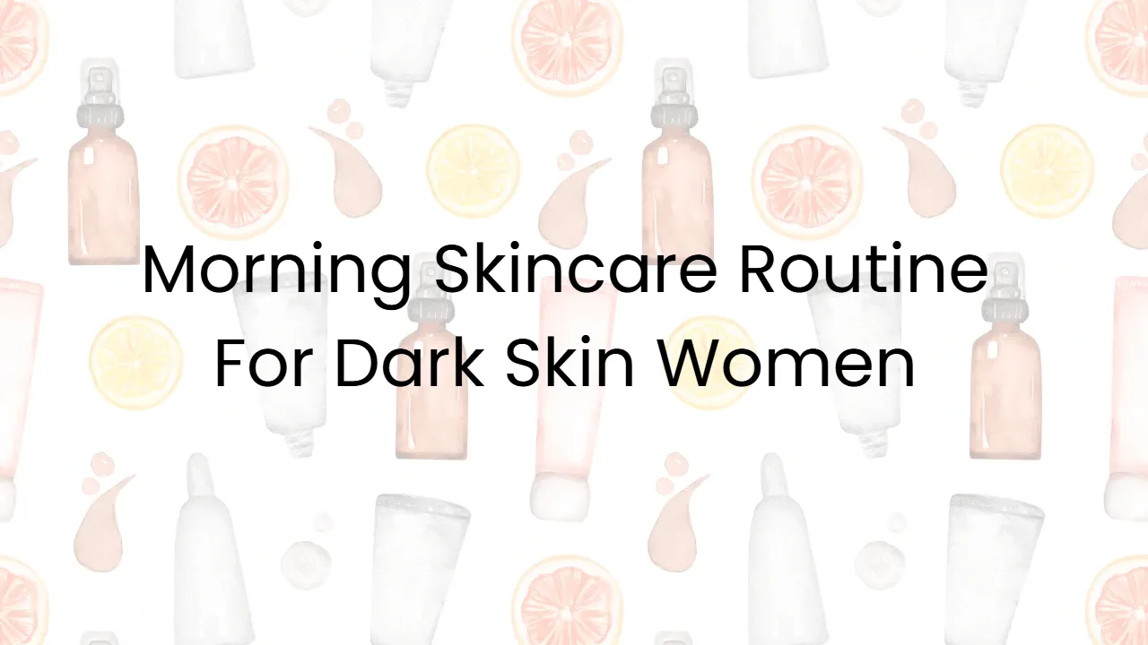 Morning Skincare Routine For Dark Skin Women