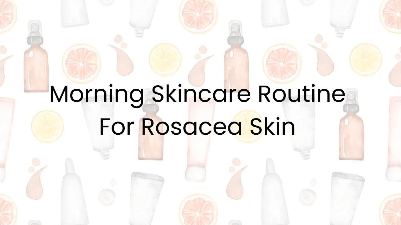 Morning Skincare Routine For Rosacea Skin