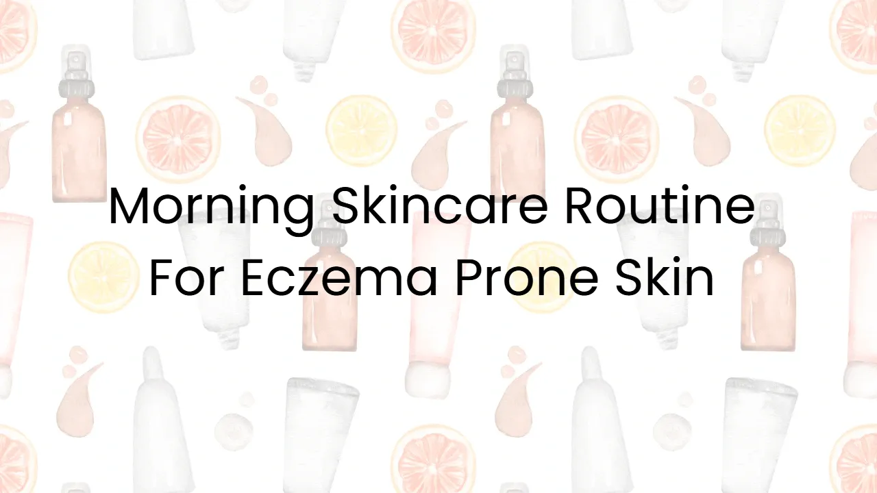 Morning Skincare Routine For Eczema Prone Skin