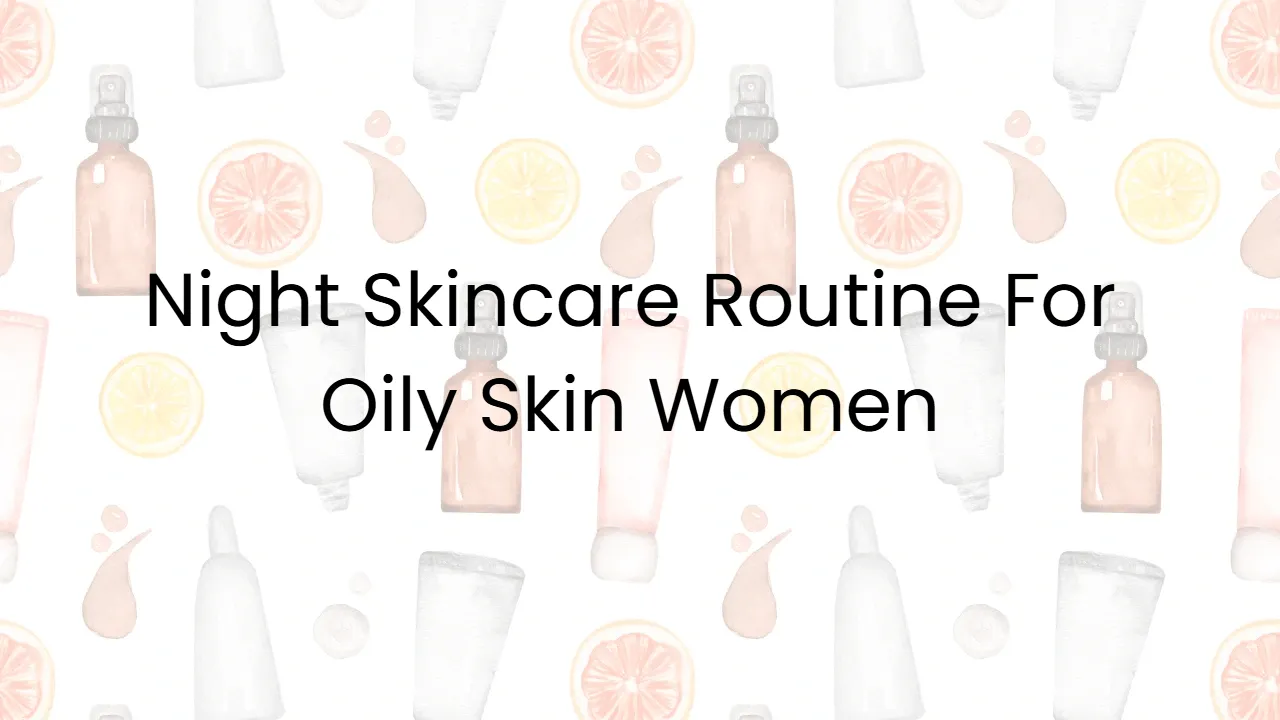 Night Skincare Routine For Oily Skin Women